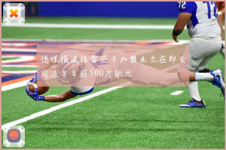 德媒报道格雷茨卡加盟米兰在即合同三年年薪500万欧元