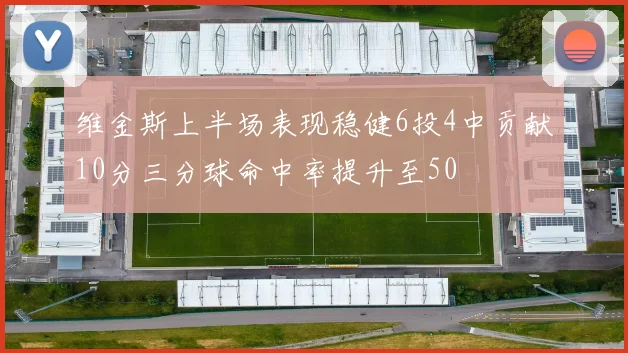 维金斯上半场表现稳健6投4中贡献10分三分球命中率提升至50
