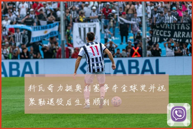 科瓦奇力挺奥利塞争夺金球奖并祝聚勒退役后生活顺利