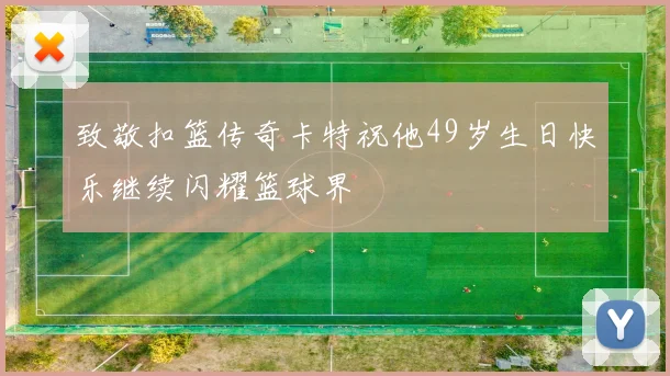 致敬扣篮传奇卡特祝他49岁生日快乐继续闪耀篮球界