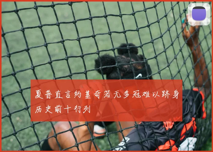 夏普直言约基奇若无多冠难以跻身历史前十行列